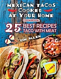 Mexican Tacos Cooked at Your Home.: Cookbook: 25 Best Recipes Taco with Meat. (Paperback)