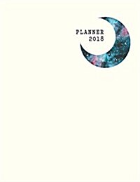 2018 Planner: Moon Phase Daily Planner with Weekly Monthly Calendar and At-A-Glace 2018-2019 Calendars: 1 Year Personal Planner for (Paperback)