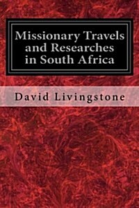Missionary Travels and Researches in South Africa: Also Called, Travels and Researched in South Africa; Or Journeys and Researches in South Africa (Paperback)