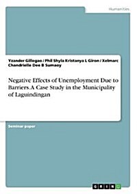 Negative Effects of Unemployment Due to Barriers. a Case Study in the Municipality of Laguindingan (Paperback)