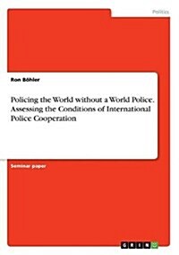 Policing the World Without a World Police. Assessing the Conditions of International Police Cooperation (Paperback)