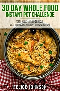 30 Day Whole Food Instant Pot Challenge: Top 80 Quick, Easy and Delicious Whole Food Instant Pot Recipes to Lose Weight Fast (Paperback)