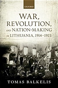 War, Revolution, and Nation-Making in Lithuania, 1914-1923 (Hardcover)