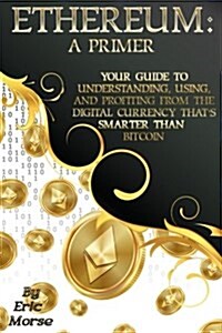 Ethereum: A Primer: Your Guide to Understanding, Using, and Profiting from the Digital Currency Thats Smarter Than Bitcoin (Paperback)