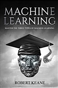 Machine Learning: Master the Three Types of Machine Learning (Paperback)