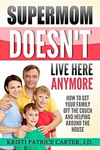 Supermom Doesnt Live Here Anymore: How to Get Your Family Off the Couch and Helping Around the House (Paperback)