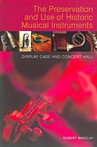 The Preservation and Use of Historic Musical Instruments : Display Case or Concert Hall? (Paperback)