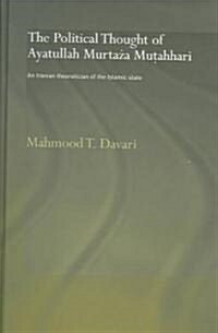 The Political Thought of Ayatollah Murtaza Mutahhari : An Iranian Theoretician of the Islamic State (Hardcover)