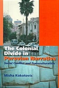 Colonial Divide in Peruvian Narrative : Social Conflict and Transculturation (Hardcover)