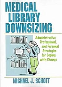 Medical Library Downsizing: Administrative, Professional, and Personal Strategies for Coping with Change (Paperback)