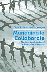 Managing to Collaborate : The Theory and Practice of Collaborative Advantage (Paperback)