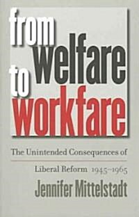 From Welfare to Workfare: The Unintended Consequences of Liberal Reform, 1945-1965 (Paperback)
