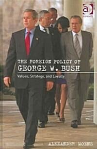 The Foreign Policy of George W. Bush : Values, Strategy, and Loyalty (Hardcover)