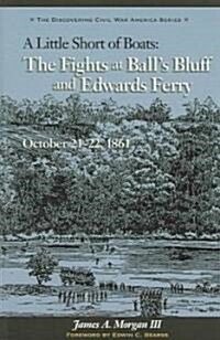 Little Short of Boats: The Fights at Balls Bluff and Edwards Ferry, October 21-22, 1861 (Paperback)