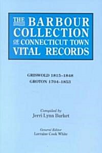 Barbour Collection of Connecticut Town Vital Records. Volume 15: Griswold 1815-1848, Groton 1704-1853 (Paperback)
