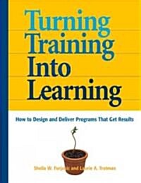 Turning Training Into Learning: How to Design and Deliver Programs That Get Results (Paperback)