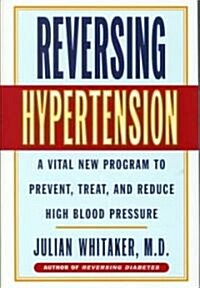 Reversing Hypertension: A Vital New Program to Prevent, Treat and Reduce High Blood Pressure (Hardcover)