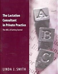 The Lactation Consultant in Private Practice: The ABCs of Getting Started: The ABCs of Getting Started (Paperback)