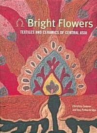 Bright Flowers: Textiles and Ceramics of Central Asia (Hardcover)