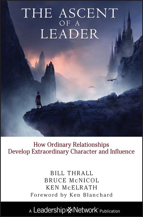The Ascent of a Leader: How Ordinary Relationships Develop Extraordinary Character and Influencea Leadership Network Publication (Hardcover)