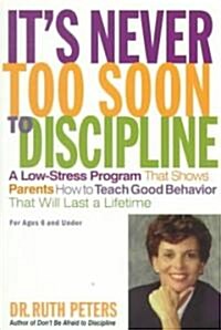 Its Never Too Soon to Discipline: A Low-Stress Program That Shows Parents How to Teach Good Behavior That Will Last a Lifetime (Paperback)