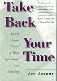 Take Back Your Time: How to Regain Control of Work, Information, and Technology (Paperback)
