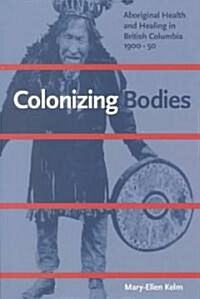 Colonizing Bodies: Aboriginal Health and Healing in British Columbia, 1900-50 (Paperback)
