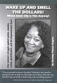 Wake Up and Smell the Dollars!: Whose Inner City Is This Anyway! One Womans Struggle Against Sexism, Classism, Racism, Gentrification and the Empower (Paperback)