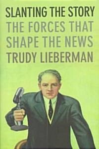 Slanting the Story: The Forces That Shape the News (Hardcover)