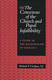 The Consensus of the Church and Papal Infallibility: A Study in the Background of Vatican I (Hardcover)