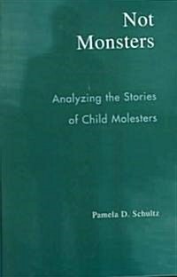 Not Monsters: Analyzing the Stories of Child Molesters (Hardcover)