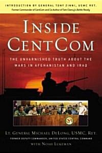 Inside Centcom: The Unvarnished Truth about the Wars in Afghanistan and Iraq (Hardcover)