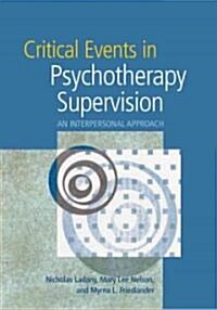 Critical Events in Psychotherapy Supervision: An Interpersonal Approach (Hardcover)