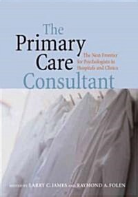 The Primary Care Consultant: The Next Frontier for Psychologists in Hospitals and Clinics (Hardcover)
