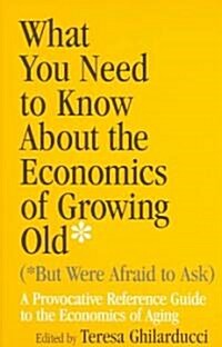 What You Need to Know about the Economics of Growing Old (But Were Afraid to Ask): A Provocative Reference Guide to the Economics of Aging (Paperback)