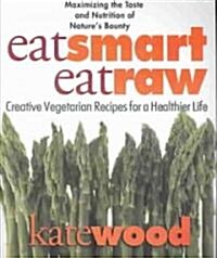 Eat Smart, Eat Raw: Creative Vegetarian Recipes for a Healthier Life (Paperback)