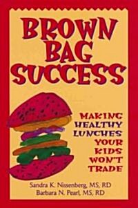 Brown Bag Success: Making Healthy Lunches Your Kids Wont Trade (Paperback)