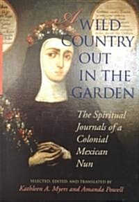 A Wild Country Out in the Garden: The Spiritual Journals of a Colonial Mexican Nun (Hardcover)