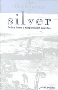 The Bewitchment of Silver: The Social Economy of Mining in Nineteenth-Century Peru Volume 31 (Paperback)