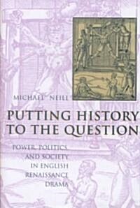 Putting History to the Question: Power, Politics, and Society in English Renaissance Drama (Hardcover)