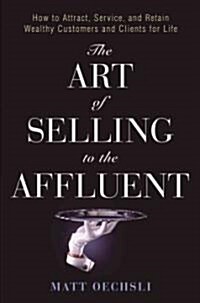 [중고] The Art of Selling to the Affluent: How to Attract, Service, and Retain Wealthy Customers & Clients for Life                                      (Hardcover)