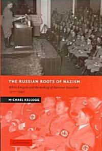 The Russian Roots of Nazism : White Emigres and the Making of National Socialism, 1917–1945 (Hardcover)