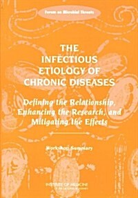 The Infectious Etiology of Chronic Diseases: Defining the Relationship, Enhancing the Research, and Mitigating the Effects: Workshop Summary (Paperback)