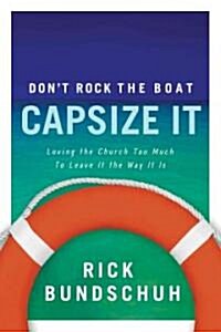 Dont Rock the Boat, Capsize It: Loving the Church Too Much to Leave It the Way It Is (Paperback)