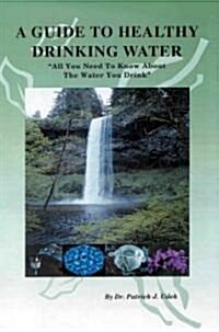 A Guide to Healthy Drinking Water: All You Need to Know about the Water You Drink (Paperback)