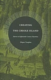 Creating the Creole Island: Slavery in Eighteenth-Century Mauritius (Paperback)