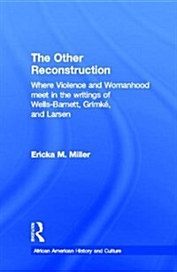 The Other Reconstruction: Where Violence and Womanhood Meet in the Writings of Ida B. Wells-Barnett, Angelina Weld Grimke, and Nella Larsen (Hardcover, Revised)