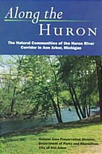 Along the Huron: The Natural Communities of the Huron River Corridor in Ann Arbor, Michigan (Paperback)