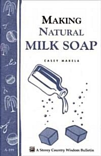 Making Natural Milk Soap: Storeys Country Wisdom Bulletin A-199 (Paperback)