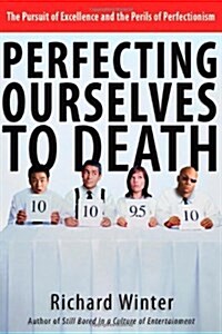 Perfecting Ourselves to Death: The Pursuit of Excellence and the Perils of Perfectionism (Paperback)